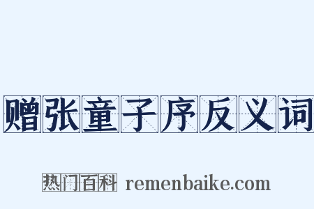 赠张童子序反义词是什么意思的图片